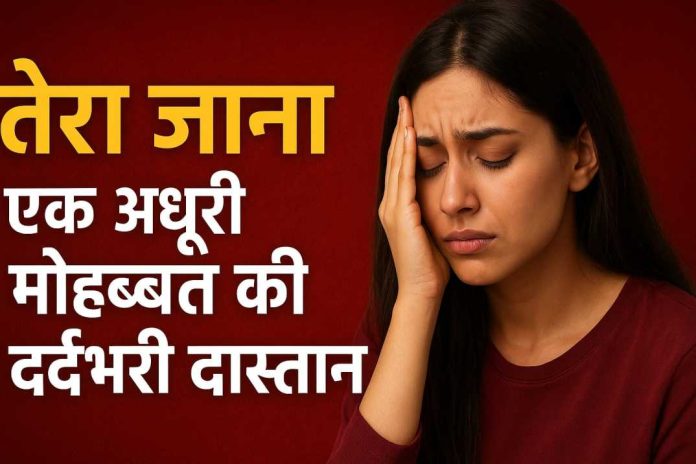 तेरा जाना – एक अधूरी मोहब्बत की दर्दभरी दास्तान